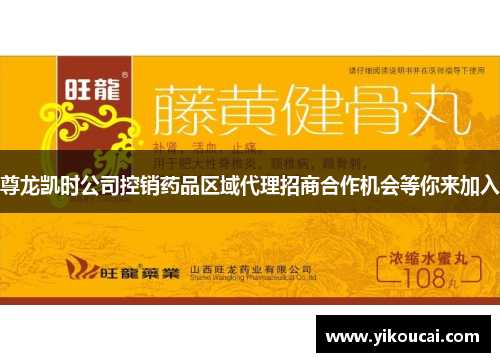 尊龙凯时公司控销药品区域代理招商合作机会等你来加入