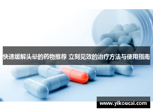 快速缓解头晕的药物推荐 立刻见效的治疗方法与使用指南